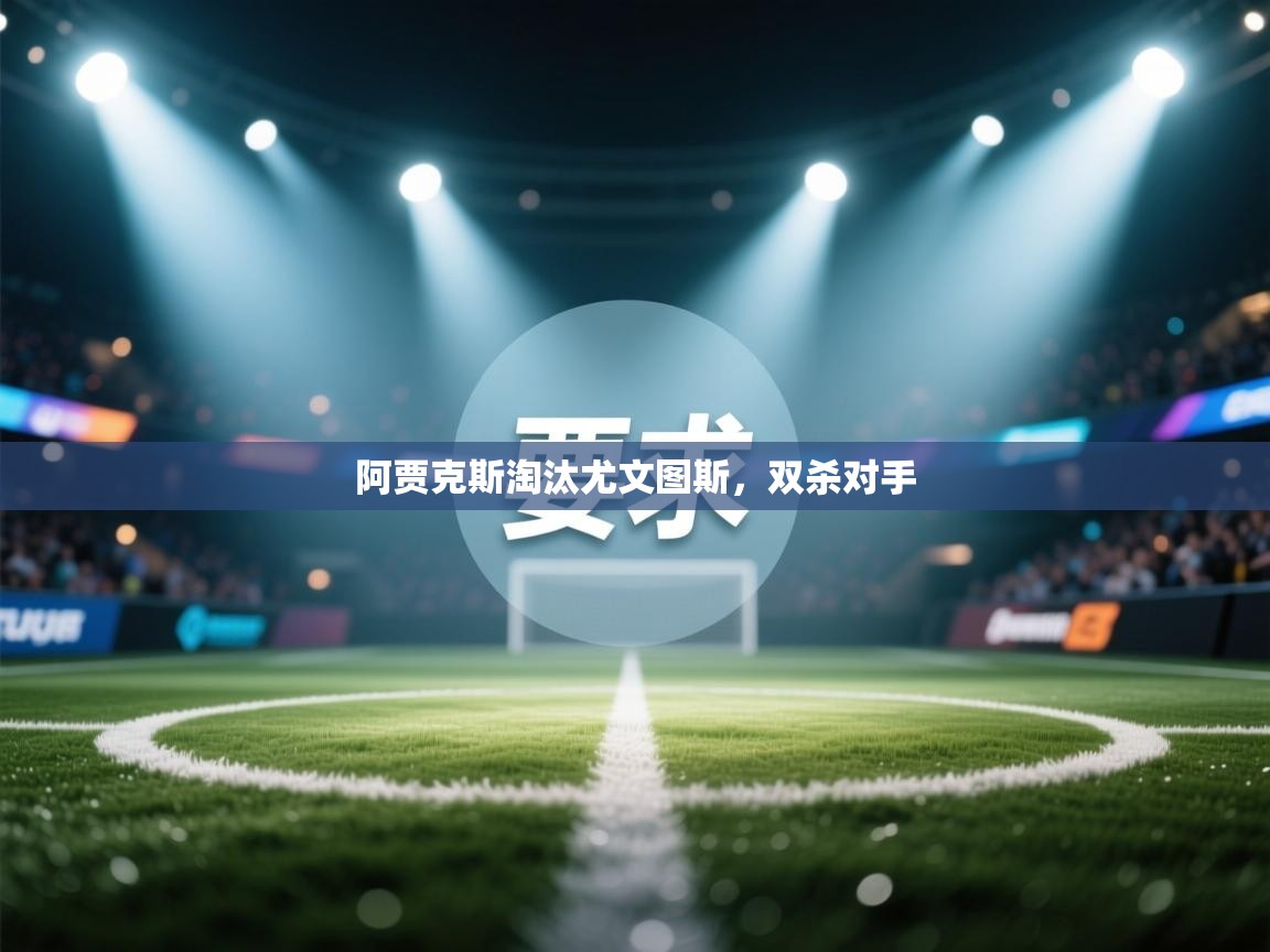 阿贾克斯淘汰尤文图斯，双杀对手  第1张