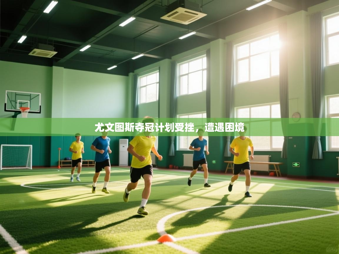 尤文图斯夺冠计划受挫，遭遇困境