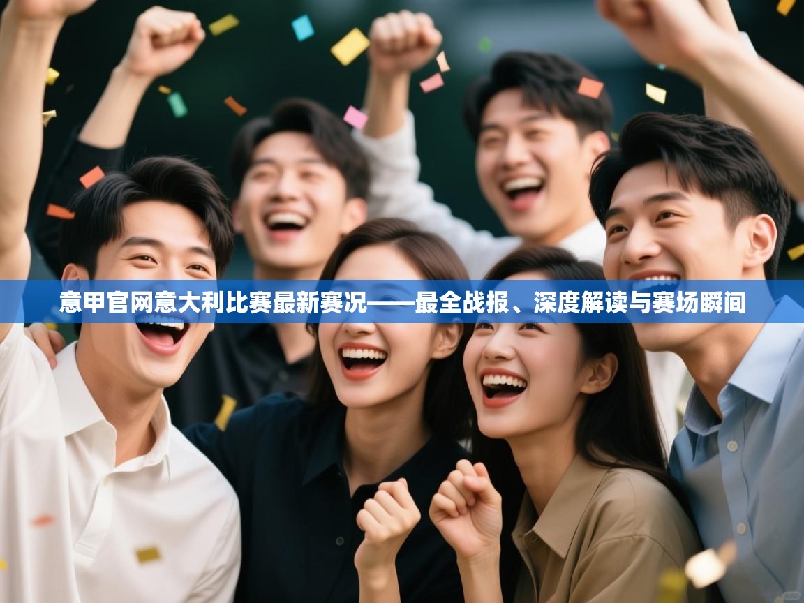 意甲官网意大利比赛最新赛况——最全战报、深度解读与赛场瞬间